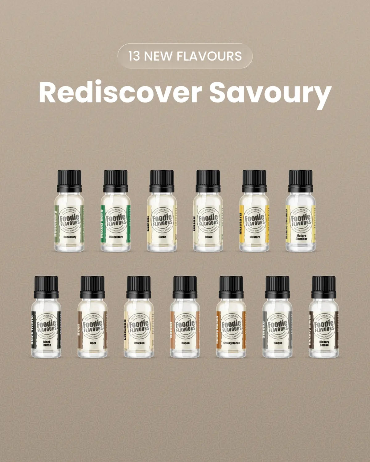 13 new flavours, rediscover savoury. Rosemary, Mixed Herb, Garlic, Onion, Mustard, Mature Cheddar, Black Truffle, Beef, Chicken, Bacon, Smoky Bacon, Smoke, Hickory Smoke